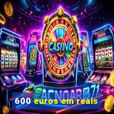 600 euros em reais